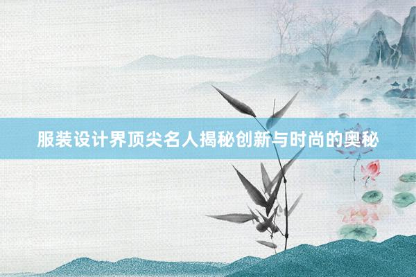 服装设计界顶尖名人揭秘创新与时尚的奥秘