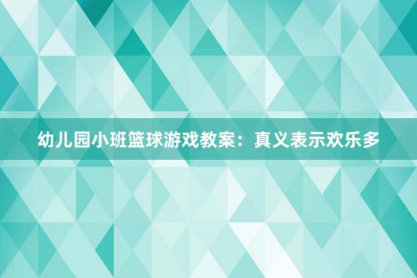 幼儿园小班篮球游戏教案：真义表示欢乐多